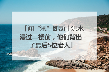 闻“汛”即动丨洪水漫过二楼前，他们背出了最后5位老人