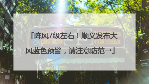 阵风7级左右！顺义发布大风蓝色预警，请注意防范→