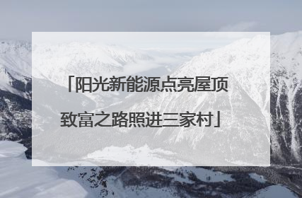 阳光新能源点亮屋顶 致富之路照进三家村