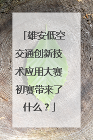 雄安低空交通创新技术应用大赛初赛带来了什么？