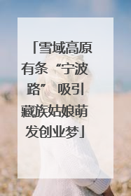 雪域高原有条“宁波路” 吸引藏族姑娘萌发创业梦