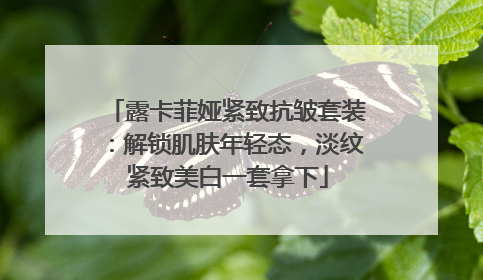 露卡菲娅紧致抗皱套装：解锁肌肤年轻态，淡纹紧致美白一套拿下