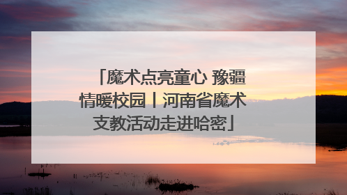 魔术点亮童心 豫疆情暖校园丨河南省魔术支教活动走进哈密