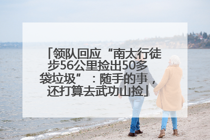 领队回应“南太行徒步56公里捡出50多袋垃圾”：随手的事，还打算去武功山捡