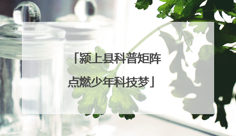 颍上县科普矩阵点燃少年科技梦
