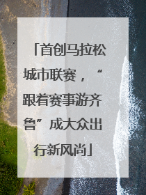 首创马拉松城市联赛，“跟着赛事游齐鲁”成大众出行新风尚