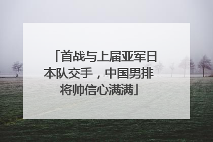 首战与上届亚军日本队交手，中国男排将帅信心满满