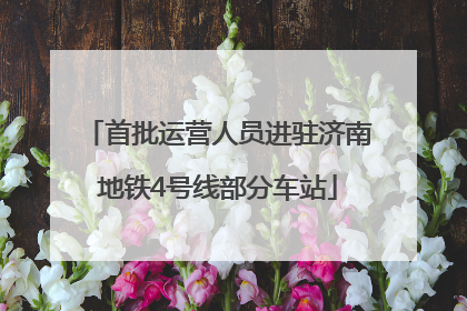 首批运营人员进驻济南地铁4号线部分车站