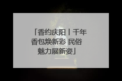 香约庆阳丨千年香包焕新彩 民俗魅力展新姿