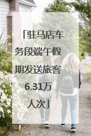 驻马店车务段端午假期发送旅客6.31万人次
