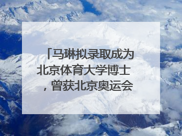 马琳拟录取成为北京体育大学博士，曾获北京奥运会冠军和4次世界杯冠军，张继科：他是神