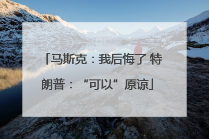 马斯克：我后悔了 特朗普：“可以”原谅