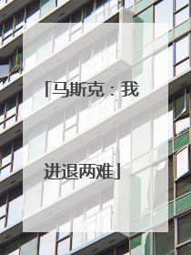 马斯克：我进退两难