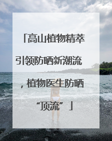 高山植物精萃引领防晒新潮流，植物医生防晒“顶流”