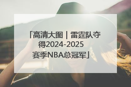 高清大图｜雷霆队夺得2024-2025赛季NBA总冠军