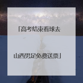 高考结束看球去 山西男足免费送票