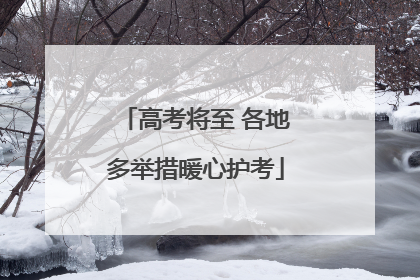 高考将至 各地多举措暖心护考