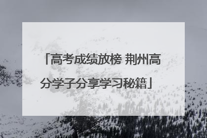 高考成绩放榜 荆州高分学子分享学习秘籍