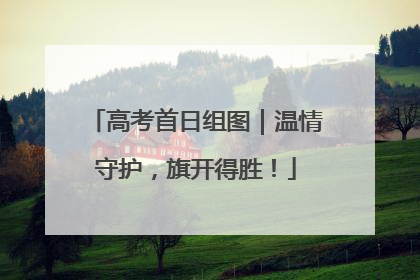 高考首日组图｜温情守护，旗开得胜！