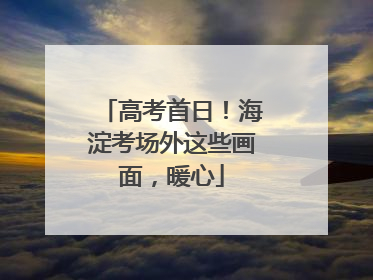 高考首日！海淀考场外这些画面，暖心