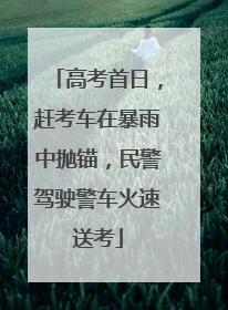 高考首日，赶考车在暴雨中抛锚，民警驾驶警车火速送考