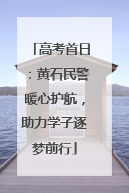 高考首日：黄石民警暖心护航，助力学子逐梦前行
