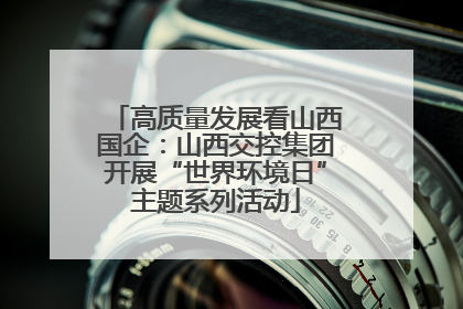 高质量发展看山西国企：山西交控集团开展“世界环境日”主题系列活动