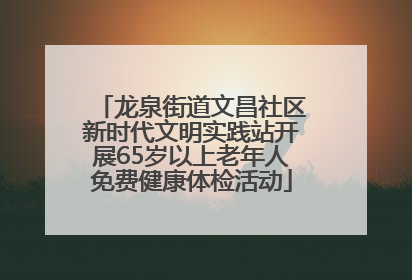 龙泉街道文昌社区新时代文明实践站开展65岁以上老年人免费健康体检活动