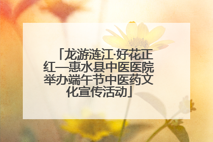 龙游涟江·好花正红—惠水县中医医院举办端午节中医药文化宣传活动