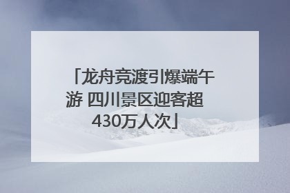 龙舟竞渡引爆端午游 四川景区迎客超430万人次