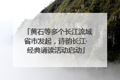 黄石等多个长江流域省市发起，诗韵长江·经典诵读活动启动