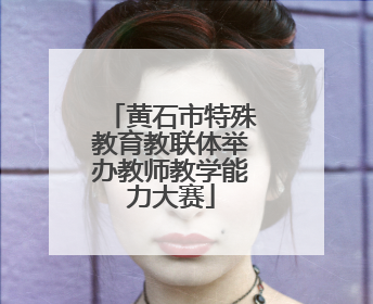 黄石市特殊教育教联体举办教师教学能力大赛