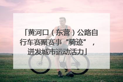 黄河口（东营）公路自行车赛聚赛事“骑迹”，迸发城市运动活力