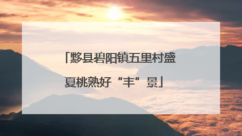 黟县碧阳镇五里村盛夏桃熟好“丰”景