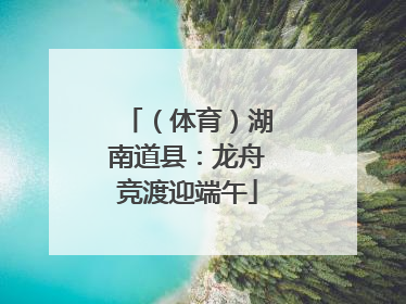 （体育）湖南道县：龙舟竞渡迎端午