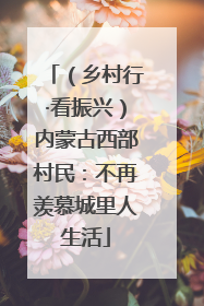 （乡村行·看振兴）内蒙古西部村民：不再羡慕城里人生活
