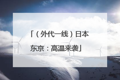（外代一线）日本东京：高温来袭