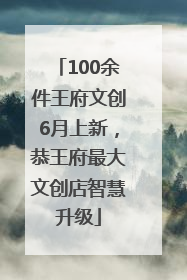 100余件王府文创6月上新，恭王府最大文创店智慧升级