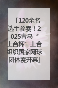 120余名选手参赛！2025青岛“上合杯”上合组织国家网球团体赛开幕
