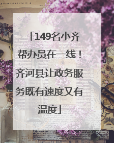 149名小齐帮办员在一线！齐河县让政务服务既有速度又有温度