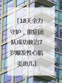 18天全力守护，重症团队成功救治7岁爆发性心肌炎患儿