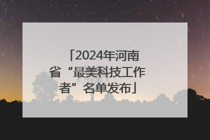 2024年河南省“最美科技工作者”名单发布
