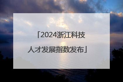 2024浙江科技人才发展指数发布