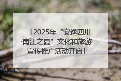 2025年“安逸四川·南江之夏”文化和旅游宣传推广活动开启