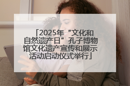 2025年“文化和自然遗产日”孔子博物馆文化遗产宣传和展示活动启动仪式举行