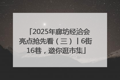 2025年廊坊经洽会亮点抢先看（三）丨6街16巷，邀你逛市集