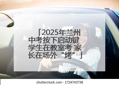 2025年兰州中考按下启动键 学生在教室考 家长在场外“烤”
