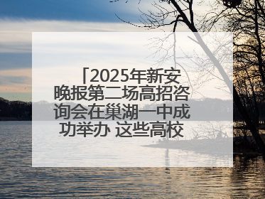 2025年新安晚报第二场高招咨询会在巢湖一中成功举办 这些高校公布招生计划