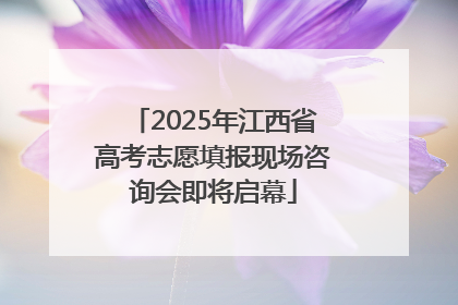 2025年江西省高考志愿填报现场咨询会即将启幕