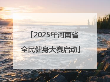 2025年河南省全民健身大赛启动